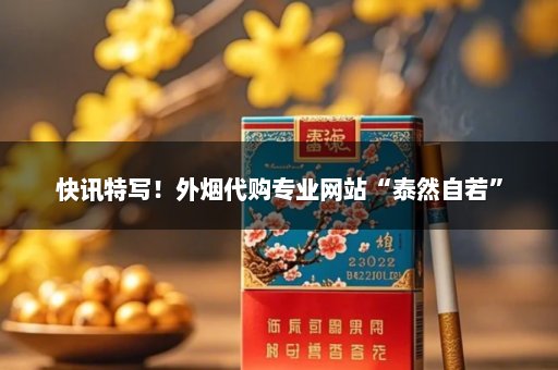 快讯特写！外烟代购专业网站“泰然自若”