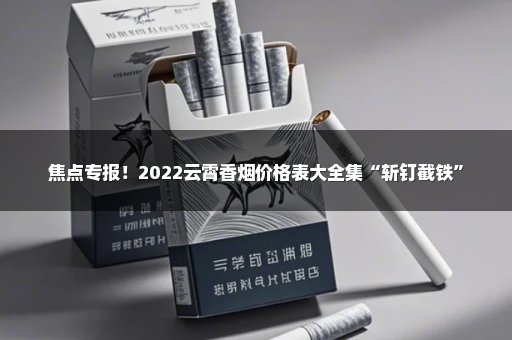 焦点专报！2022云霄香烟价格表大全集“斩钉截铁”
